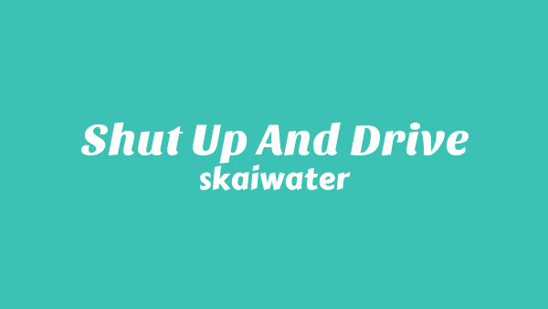 Shut Up And Drive Lyrics - Skaiwater